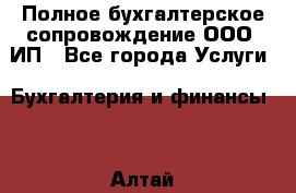 Полное бухгалтерское сопровождение ООО, ИП - Все города Услуги » Бухгалтерия и финансы   . Алтай респ.